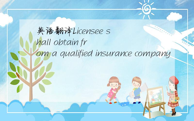 英语翻译Licensee shall obtain from a qualified insurance company