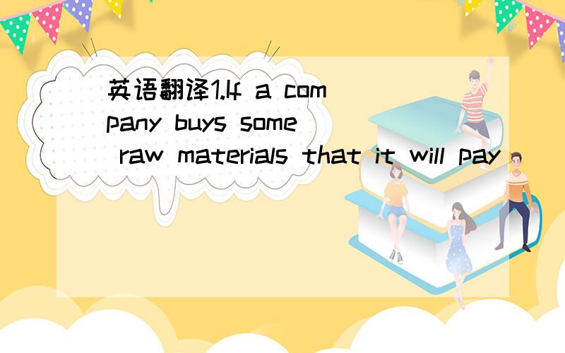 英语翻译1.If a company buys some raw materials that it will pay