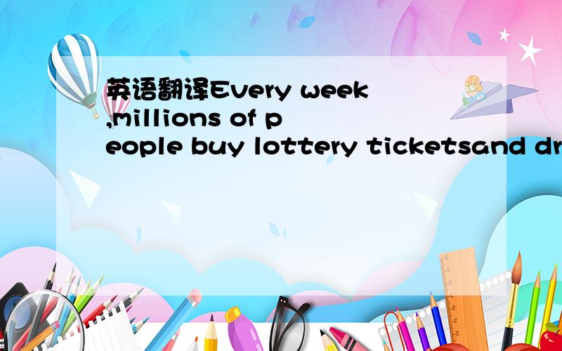 英语翻译Every week,millions of people buy lottery ticketsand dre
