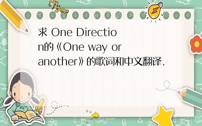 求 One Direction的《One way or another》的歌词和中文翻译.