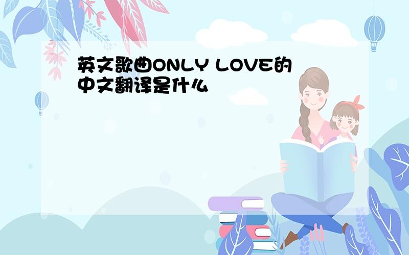 英文歌曲ONLY LOVE的中文翻译是什么