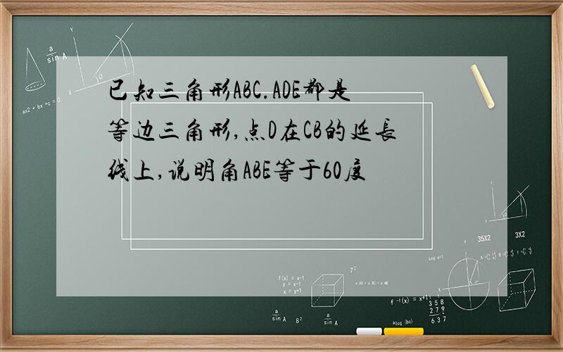 已知三角形ABC.ADE都是等边三角形,点D在CB的延长线上,说明角ABE等于60度