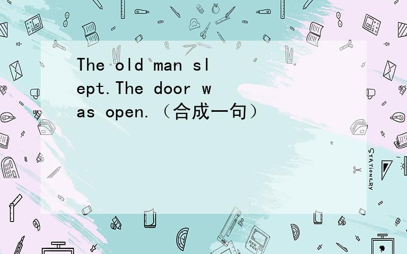 The old man slept.The door was open.（合成一句）