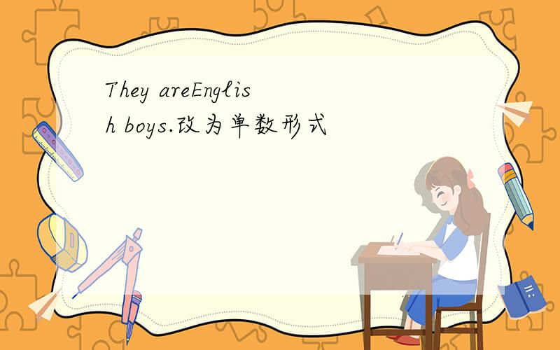They areEnglish boys.改为单数形式