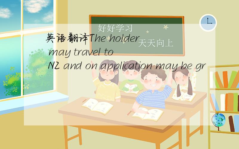 英语翻译The holder may travel to NZ and on application may be gr