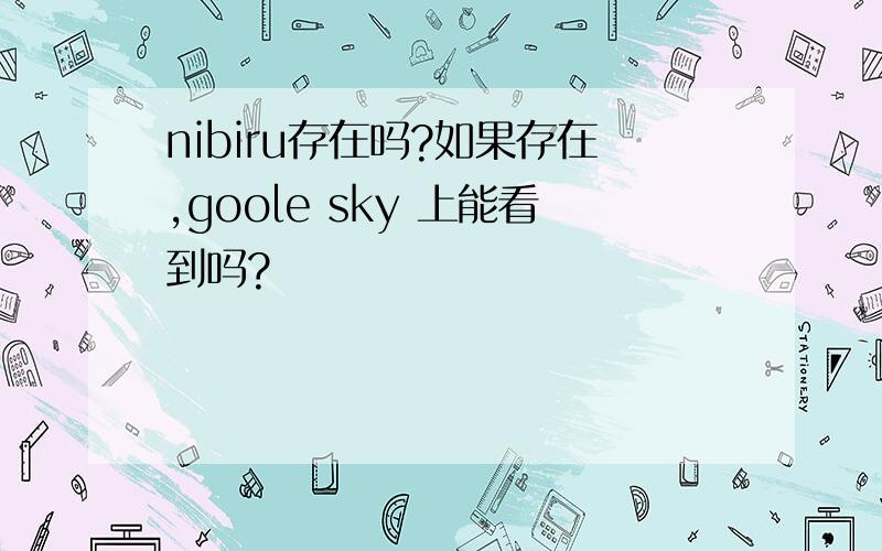 nibiru存在吗?如果存在,goole sky 上能看到吗?