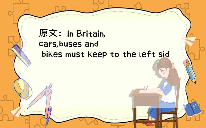原文：In Britain,cars,buses and bikes must keep to the left sid