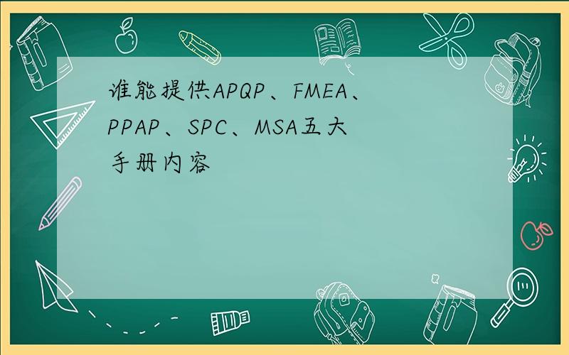 谁能提供APQP、FMEA、PPAP、SPC、MSA五大手册内容