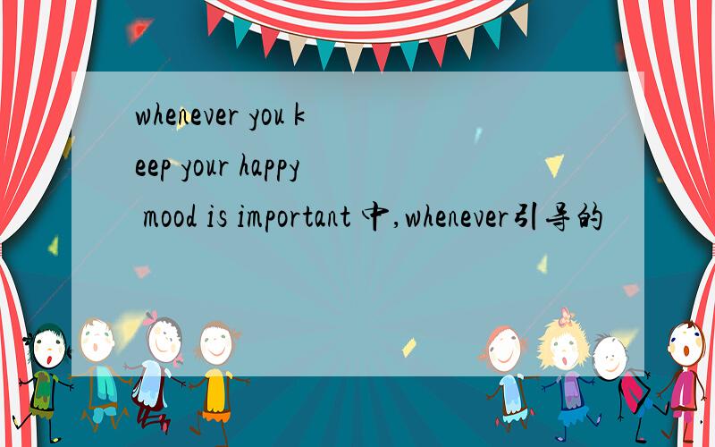 whenever you keep your happy mood is important 中,whenever引导的