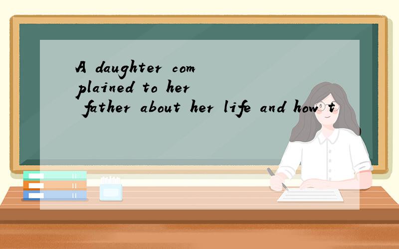 A daughter complained to her father about her life and how t