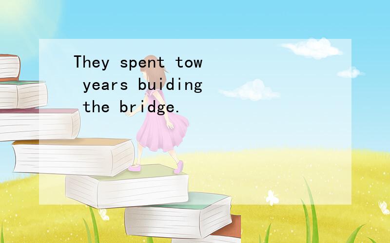 They spent tow years buiding the bridge.