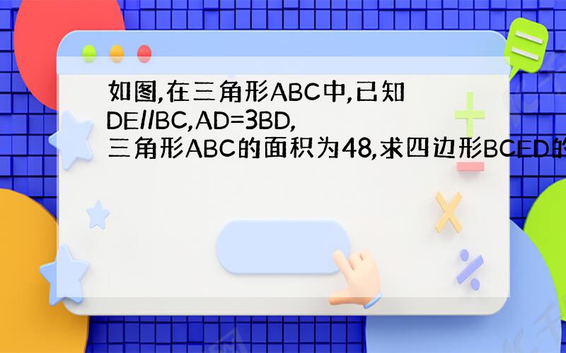 如图,在三角形ABC中,已知DE//BC,AD=3BD,三角形ABC的面积为48,求四边形BCED的面积