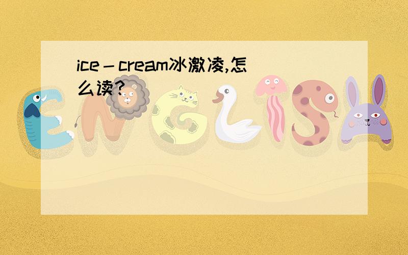 ice－cream冰激凌,怎么读?