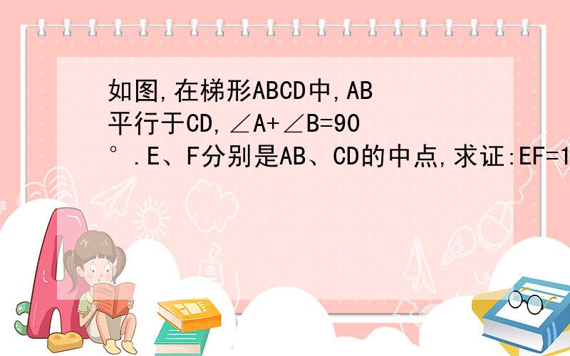 如图,在梯形ABCD中,AB平行于CD,∠A+∠B=90°.E、F分别是AB、CD的中点,求证:EF=1/2(AB-CD
