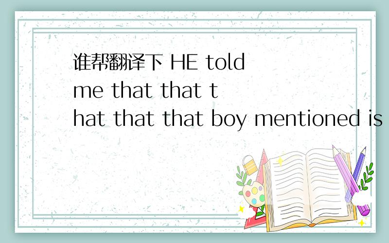 谁帮翻译下 HE told me that that that that that boy mentioned is a