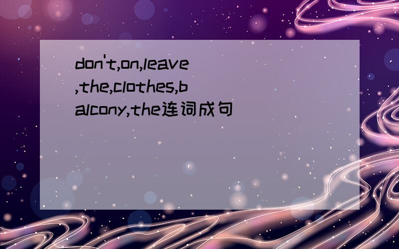 don't,on,leave,the,clothes,balcony,the连词成句