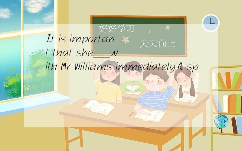 It is important that she___with Mr Williams immediately.A sp