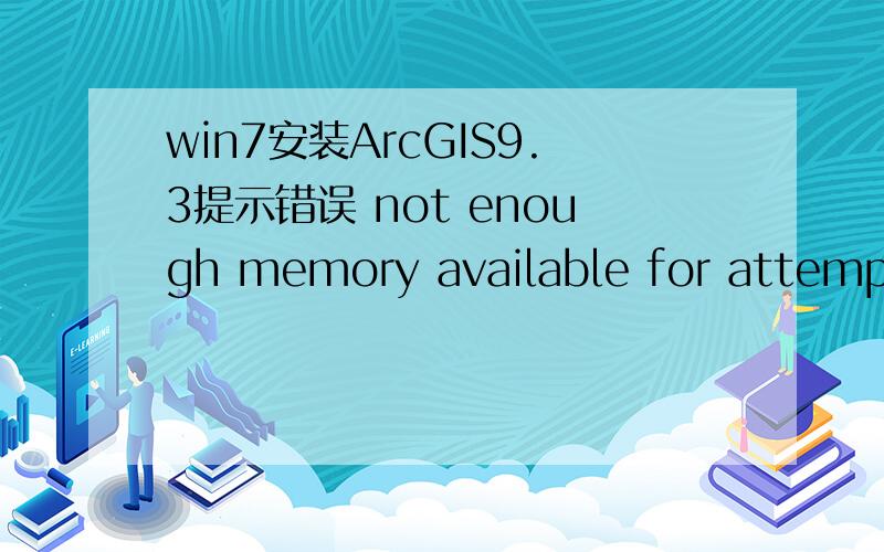 win7安装ArcGIS9.3提示错误 not enough memory available for attempt