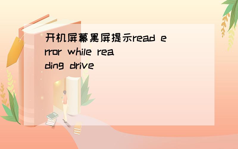 开机屏幕黑屏提示read error while reading drive