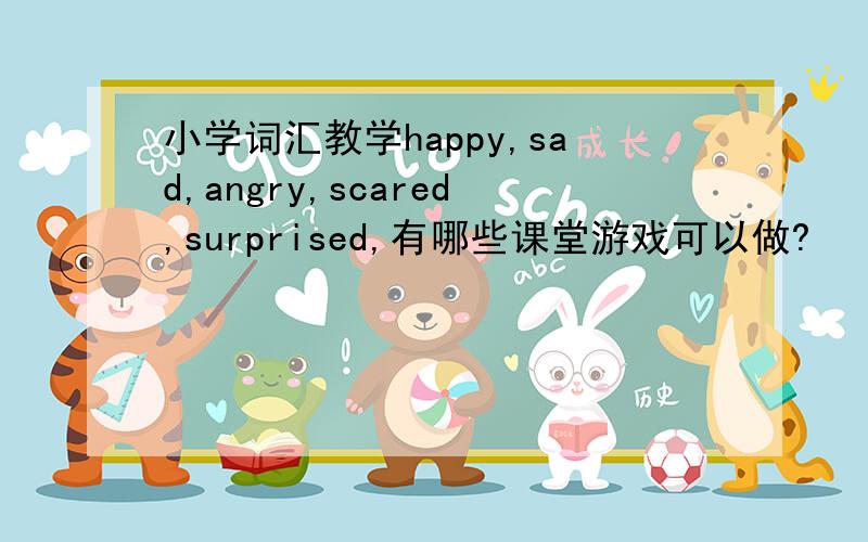 小学词汇教学happy,sad,angry,scared,surprised,有哪些课堂游戏可以做?