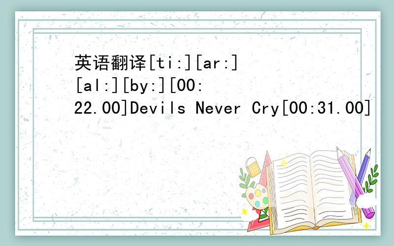 英语翻译[ti:][ar:][al:][by:][00:22.00]Devils Never Cry[00:31.00]