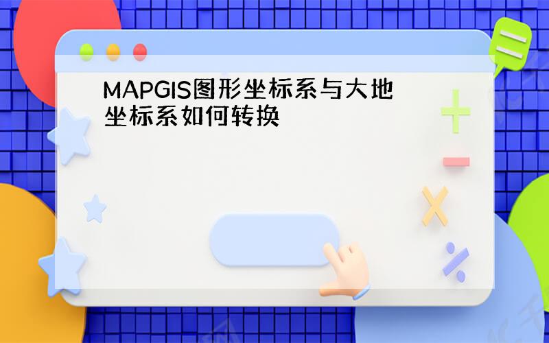 MAPGIS图形坐标系与大地坐标系如何转换