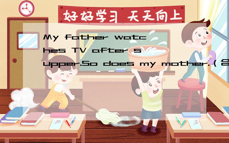My father watches TV after supper.So does my mother.（合并一句）