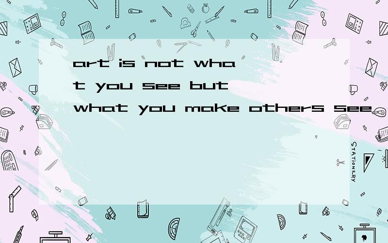 art is not what you see but what you make others see,