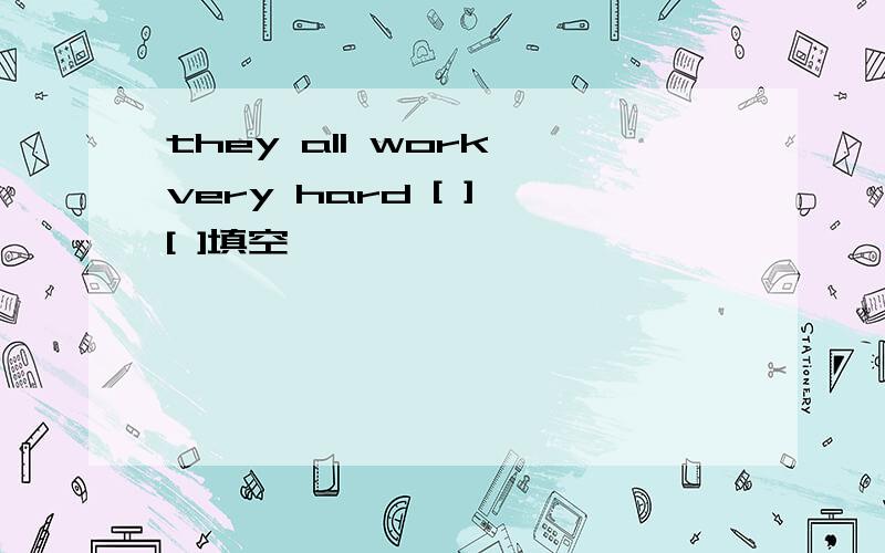 they all work very hard [ ] [ ]填空