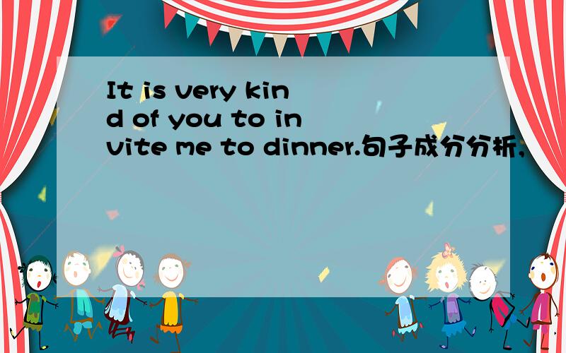 It is very kind of you to invite me to dinner.句子成分分析,