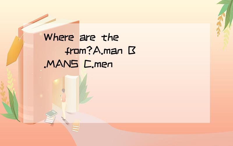 Where are the ()from?A.man B.MANS C.men