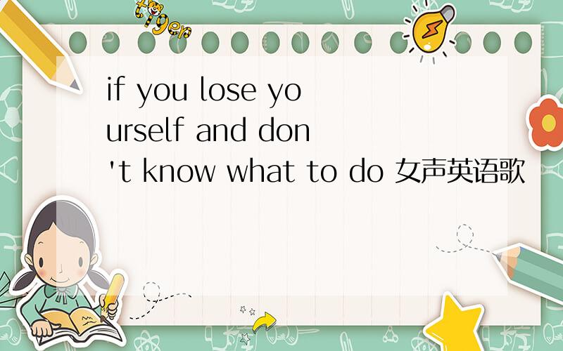 if you lose yourself and don't know what to do 女声英语歌
