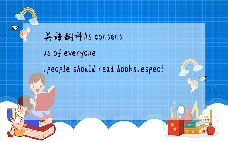 英语翻译As consensus of everyone,people should read books,especi