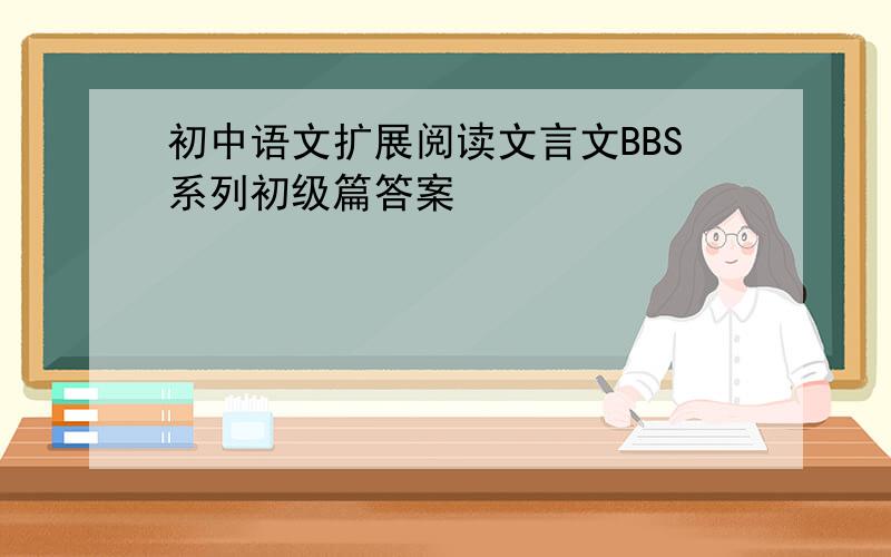 初中语文扩展阅读文言文BBS系列初级篇答案