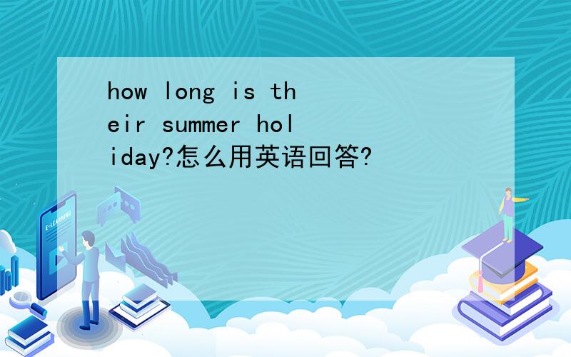 how long is their summer holiday?怎么用英语回答?