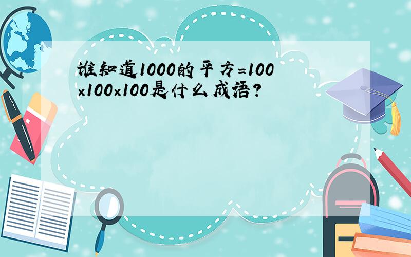 谁知道1000的平方=100×100×100是什么成语?