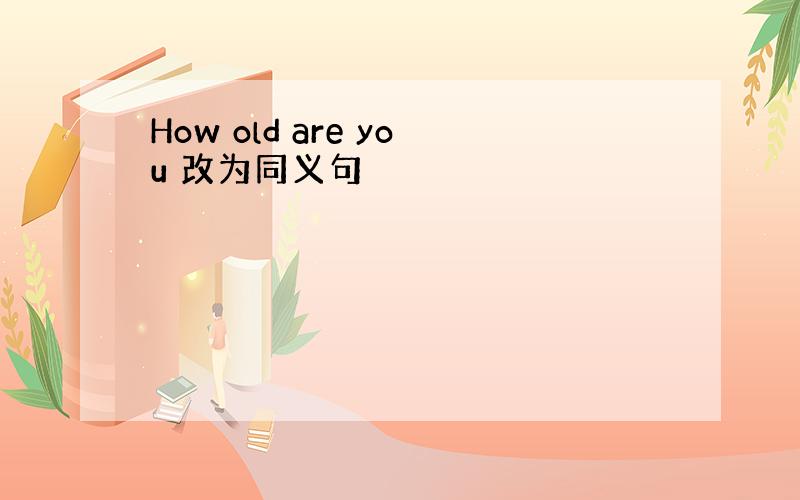 How old are you 改为同义句