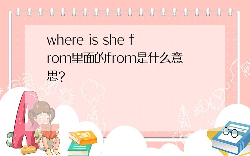 where is she from里面的from是什么意思?