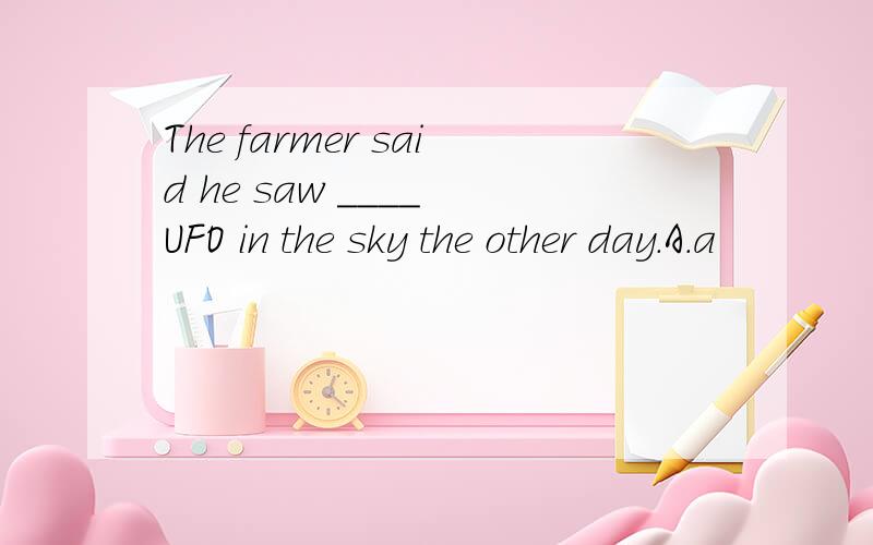 The farmer said he saw ____ UFO in the sky the other day.A.a