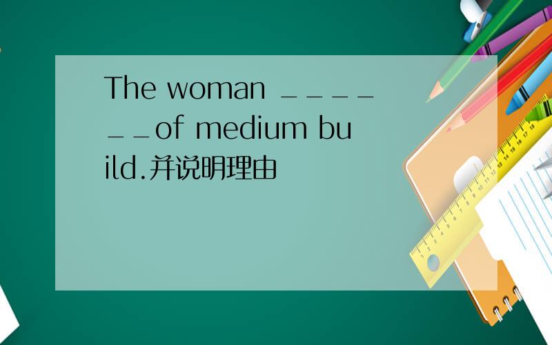 The woman ______of medium build.并说明理由
