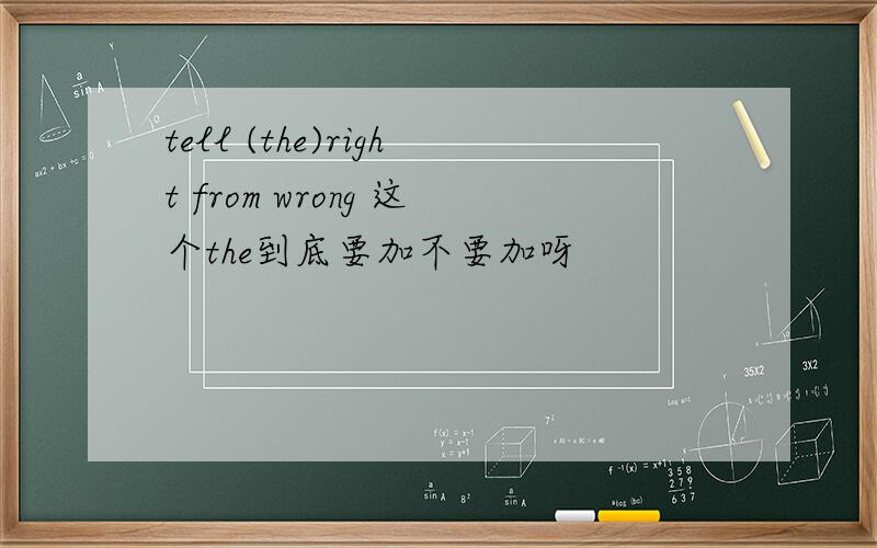 tell (the)right from wrong 这个the到底要加不要加呀