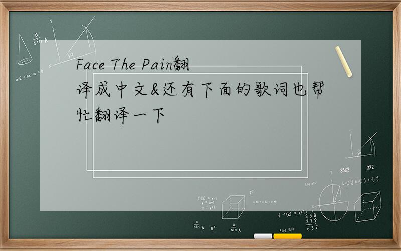 Face The Pain翻译成中文&还有下面的歌词也帮忙翻译一下