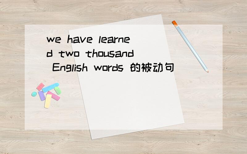 we have learned two thousand English words 的被动句