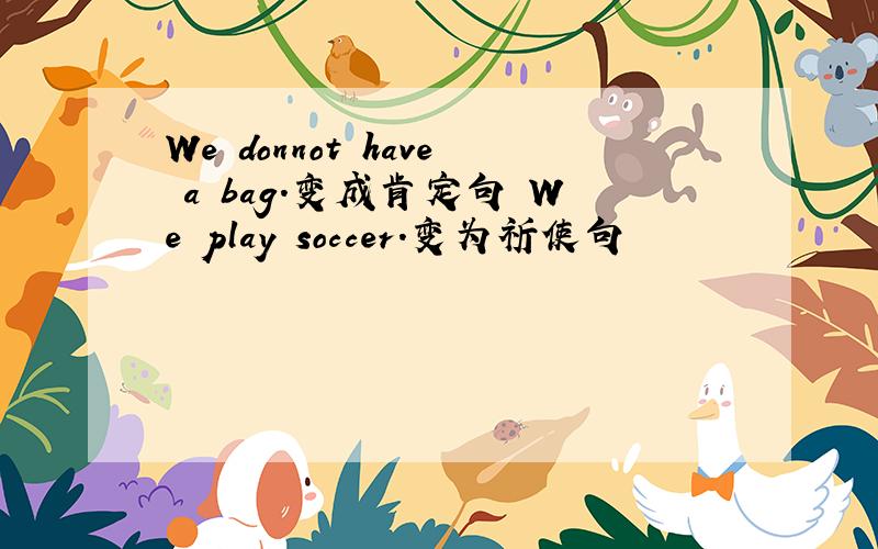 We donnot have a bag.变成肯定句 We play soccer.变为祈使句