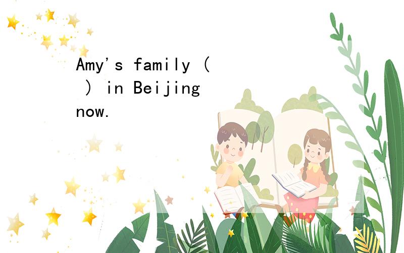 Amy's family ( ) in Beijing now.