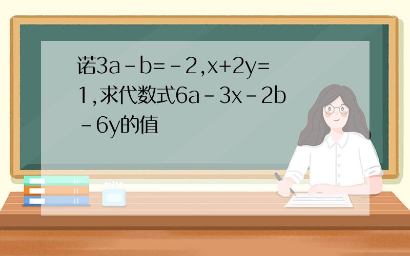 诺3a-b=-2,x+2y=1,求代数式6a-3x-2b-6y的值