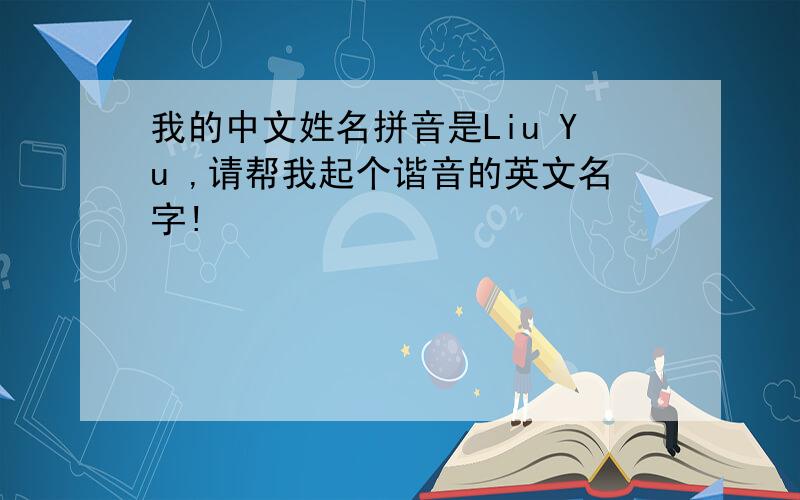 我的中文姓名拼音是Liu Yu ,请帮我起个谐音的英文名字!