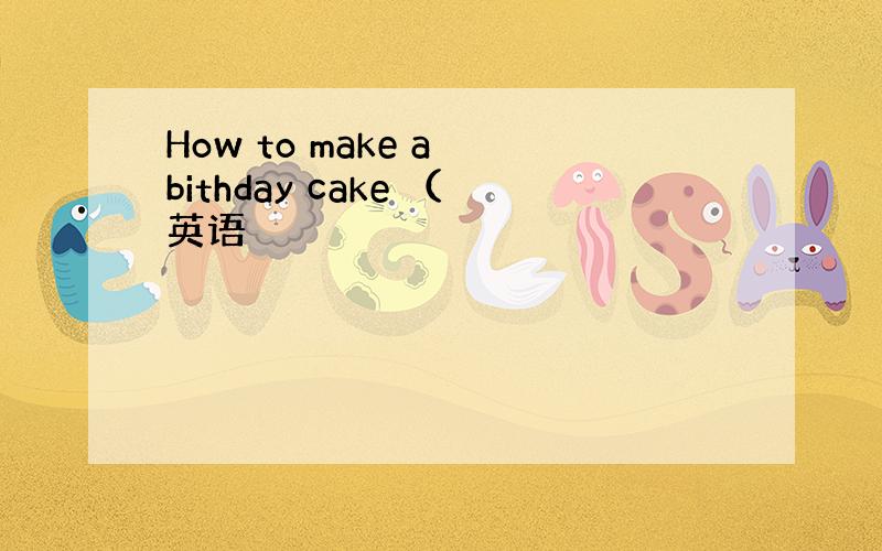 How to make a bithday cake （英语