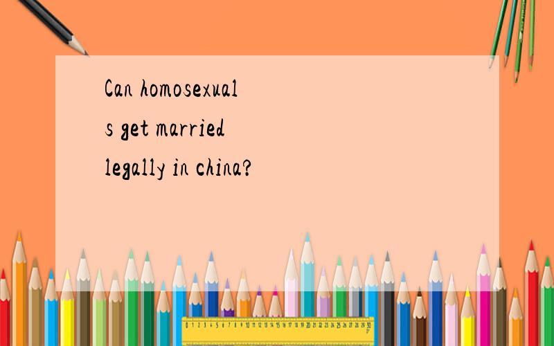 Can homosexuals get married legally in china?