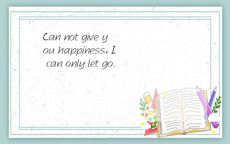 Can not give you happiness,I can only let go.